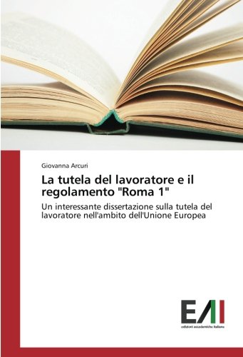 La tutela del lavoratore e il regolamento Roma 1: Un interessante dissertazione sulla tutela del lavoratore nell'ambito dell'Unione Europea