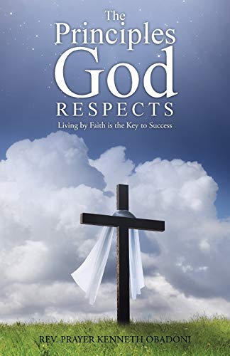 The Principles God Respects: Living by Faith is the Key to Success