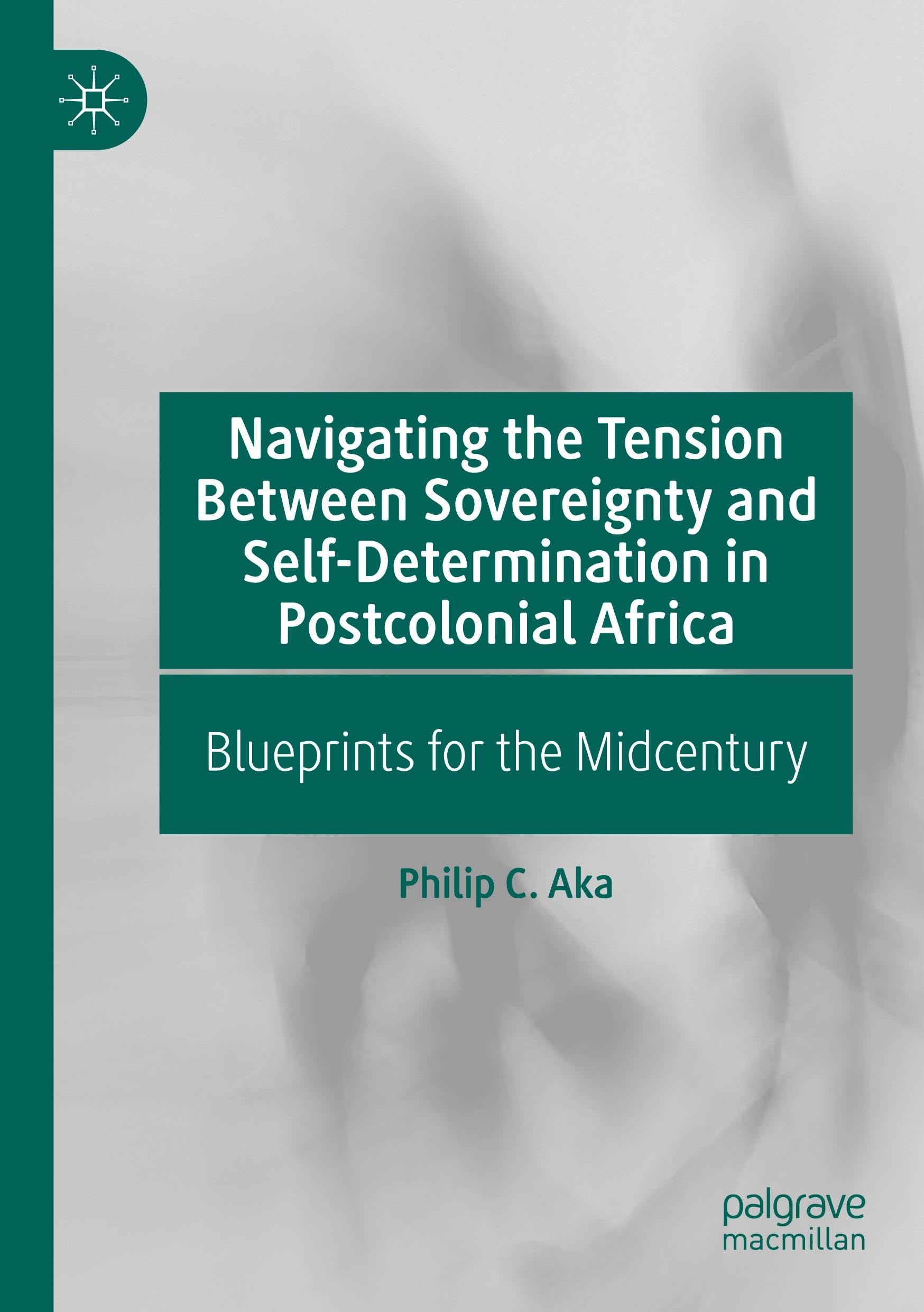 Navigating the Tension Between Sovereignty and Self-Determination in Postcolonial Africa: Blueprints for the Midcentury