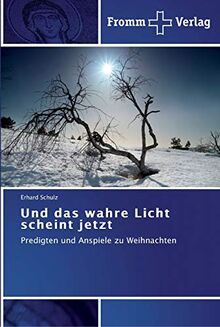 Und das wahre Licht scheint jetzt: Predigten und Anspiele zu Weihnachten