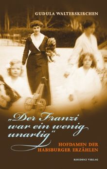 &#34;Der Franzi war ein wenig unartig&#34;: Hofdamen der Habsburger erzählen