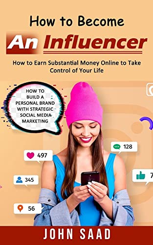 How to Become an Influencer: How to Earn Substantial Money Online to Take Control of Your Life (How to Build a Personal Brand With Strategic Social Media Marketing)