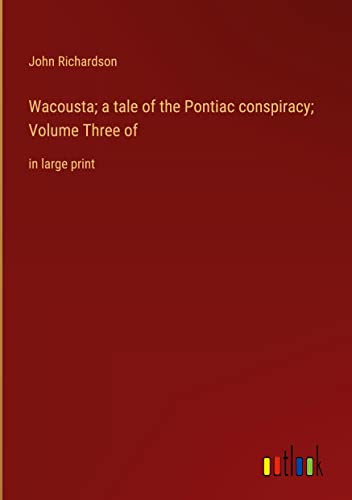 Wacousta; a tale of the Pontiac conspiracy; Volume Three of: in large print