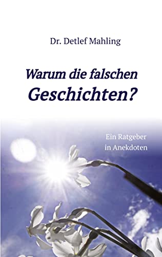 Warum die falschen Geschichten?: Ein Ratgeber in Anekdoten