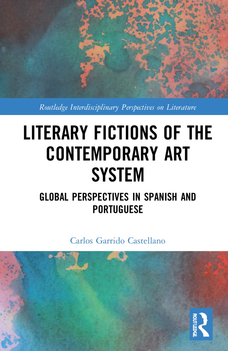 Literary Fictions of the Contemporary Art System: Global Perspectives in Spanish and Portuguese (Routledge Interdisciplinary Perspectives on Literature)