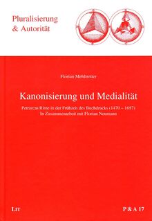 Kanonisierung und Medialität: Petrarcas Rime in der Frühzeit des Buchdrucks (1470-1687): Petrarcas Rime in der Frühzeit des Buchdrucks (1470-1687). Vorwort: Regn, Gerhard (Pluralisierung & Autorität)