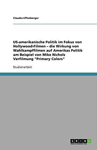 US-amerikanische Politik im Fokus von Hollywood-Filmen - die Wirkung von Wahlkampffilmen auf Amerikas Politik am Beispiel von Mike Nichols Verfilmung Primary Colors