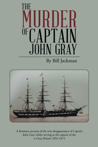 The Murder of Captain John Gray: A fictitious account of the true disappearance of Captain John Gray whilst serving as the captain of the ss Great Britain 1854-1872