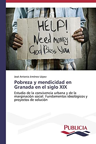Pobreza y mendicidad en Granada en el siglo XIX: Estudio de la convivencia urbana y de la marginación social. Fundamentos ideológicos y proyectos de solución