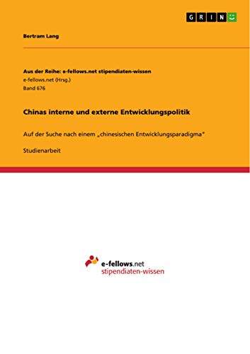 Chinas interne und externe Entwicklungspolitik: Auf der Suche nach einem ¿chinesischen Entwicklungsparadigma¿