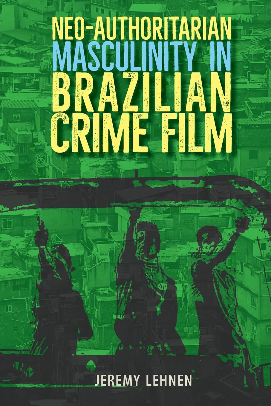 Neo-authoritarian Masculinity in Brazilian Crime Film (Reframing Media, Technology, and Culture in Latin/O America)