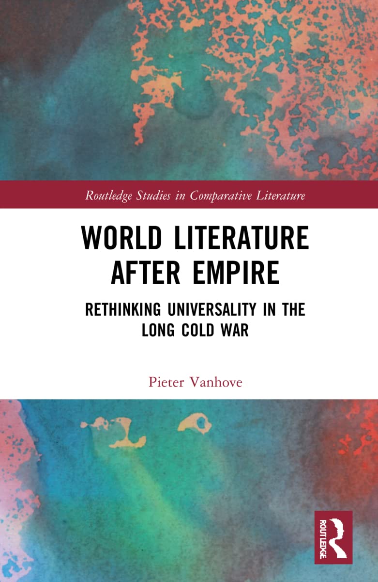 World Literature After Empire: Rethinking Universality in the Long Cold War (Routledge Studies in Comparative Literature)
