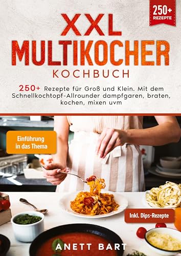 XXL Multikocher Kochbuch: 250+ Rezepte für Groß und Klein. Mit dem Schnellkochtopf-Allrounder dampfgaren, braten, kochen, mixen uvm.