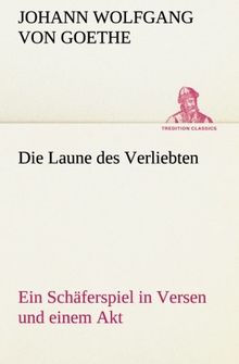 Die Laune des Verliebten Ein Schäferspiel in Versen und einem Akt (TREDITION CLASSICS)