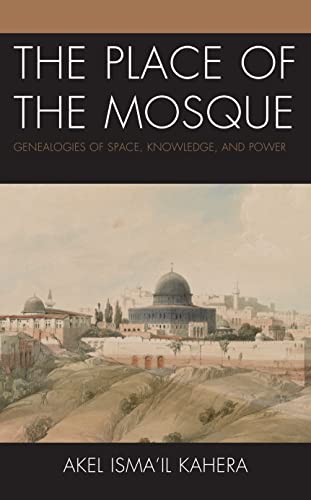The Place of the Mosque: Genealogies of Space, Knowledge, and Power (Toposophia: Sustainability, Dwelling, Design)