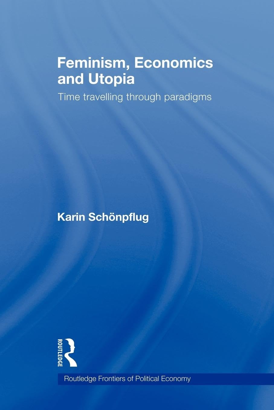 Feminism, Economics and Utopia: Time Travelling through Paradigms (Routledge Frontiers of Political Economy, 99, Band 99)