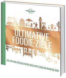 Lonely Planets Ultimative Foodie-Ziele: Die TOP500 Spezialitäten der Welt und wo man sie isst (Lonely Planet Reisebildbände)