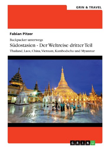 Backpacker unterwegs: Südostasien - Der Weltreise dritter Teil: Thailand, Laos, China, Vietnam, Kambodscha und Myanmar: Thailand, Laos, China, Vietnam, Kambodscha und Myanmar