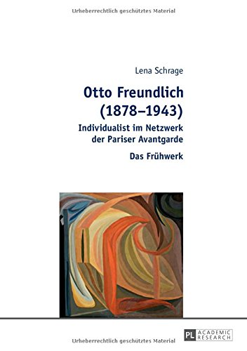 Otto Freundlich (1878-1943): Individualist im Netzwerk der Pariser Avantgarde - Das Frühwerk