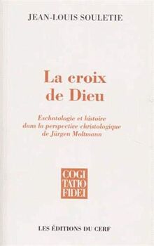 La croix de Dieu : eschatologie et histoire dans la perspective christologique de Jürgen Moltmann