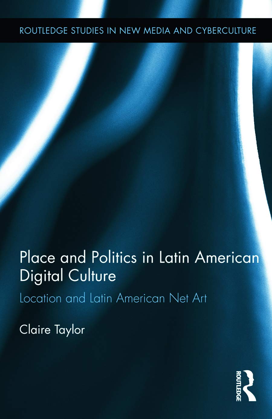 Place and Politics in Latin American Digital Culture: Location and Latin American Net Art (Routledge Studies in New Media and Cyberculture, 20, Band 20)
