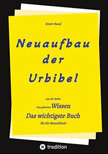 2. Auflage 1. Band von Neuaufbau der Urbibel: Das geheime Wissen - Das wichtigste Buch für die Menschheit!