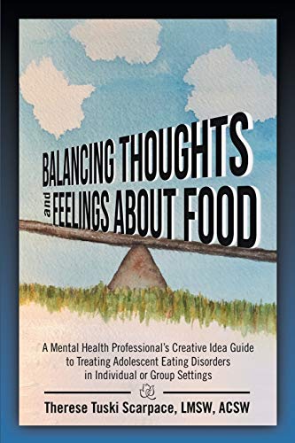 Balancing Thoughts and Feelings about Food: A Mental Health Professional's Creative Idea Guide to Treating Adolescent Eating Disorders in Individual or Group Settings