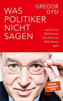 Was Politiker nicht sagen: ... weil es um Mehrheiten und nicht um Wahrheiten geht | Ein anekdotenreicher Blick hinter die Kulissen des Politikbetriebs