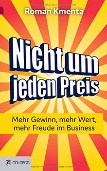 Nicht um jeden Preis: Mehr Gewinn, mehr Wert, mehr Freude im Business