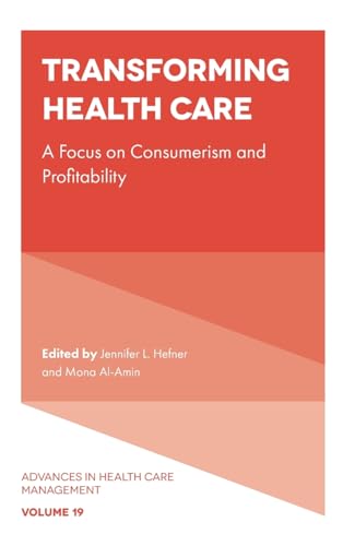 Transforming Healthcare: A Focus on Consumerism and Profitability (Advances in Health Care Management, 19, Band 19)