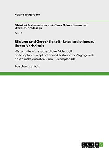 Bildung und Gerechtigkeit - Unzeitgeistiges zu ihrem Verhältnis: Warum die wissenschaftliche Pädagogik philosophisch-skeptischer und historischer Züge gerade heute nicht entraten kann – exemplarisch