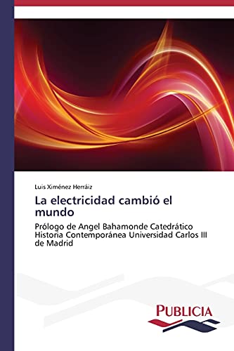 La electricidad cambió el mundo: Prólogo de Angel Bahamonde Catedrático Historia Contemporánea Universidad Carlos III de Madrid