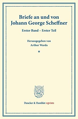 Briefe an und von Johann George Scheffner.: Erster Band – Erster Teil. (Veröffentlichung des Vereins für die Geschichte von Ost- und Westpreussen). (Duncker & Humblot reprints)