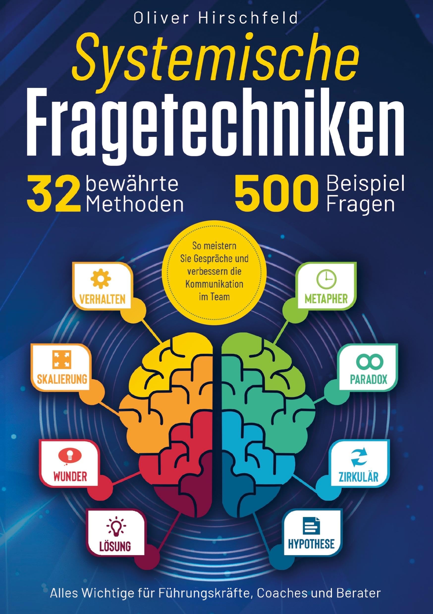 Systemische Fragetechniken - Alles Wichtige für Führungskräfte, Coaches und Berater: 32 bewährte Methoden und 500 Beispielfragen. So meistern Sie Gespräche und verbessern die Kommunikation im Team
