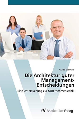 Die Architektur guter Management-Entscheidungen: Eine Untersuchung zur Unternehmensethik