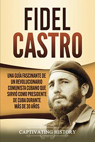 Fidel Castro: Una guía fascinante de un revolucionario comunista cubano que sirvió como presidente de Cuba durante más de 30 años