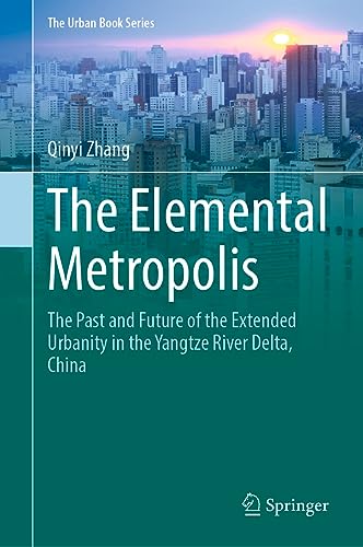 The Elemental Metropolis: The Past and Future of the Extended Urbanity in the Yangtze River Delta, China (The Urban Book Series)