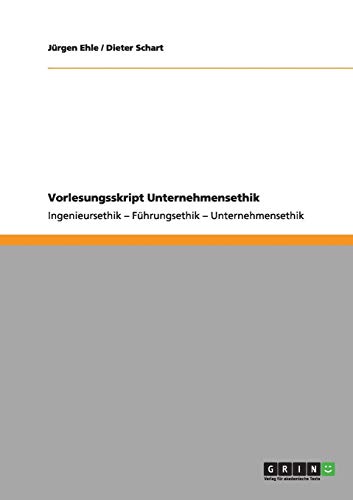 Vorlesungsskript Unternehmensethik: Ingenieursethik - Führungsethik - Unternehmensethik