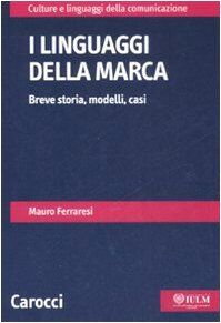 I linguaggi della marca. Breve storia, modelli, casi (Culture e linguaggi della comunicazione)