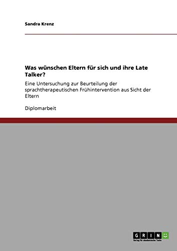 Was wünschen Eltern für sich und ihre Late Talker?: Eine Untersuchung zur Beurteilung der sprachtherapeutischen Frühintervention aus Sicht der Eltern