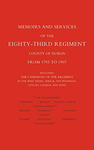 Memoirs And Services Of The Eighty-Third Regiment (County Of Dublin) From 1793 To 1907: Including The Campaigns Of The Regiment In The West Indies, ... The Peninsula, Ceylon, Canada, And India