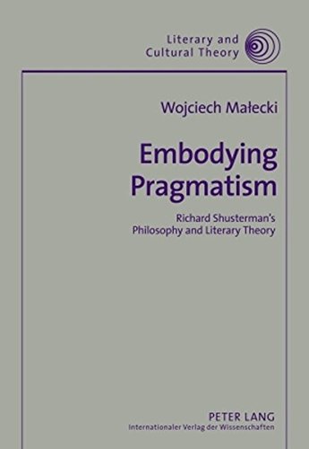 Embodying Pragmatism: Richard Shusterman's Philosophy and Literary Theory (Literary and Cultural Theory)