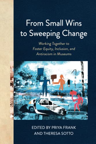 From Small Wins to Sweeping Change: Working Together to Foster Equity, Inclusion, and Antiracism in Museums (American Alliance Of Museums)