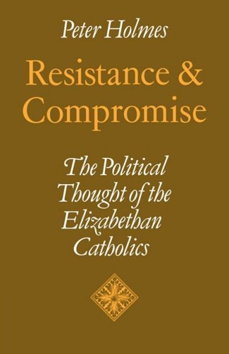 Resistance and Compromise: The Political Thought of the Elizabethan Catholics (Cambridge Studies in the History and Theory of Politics)