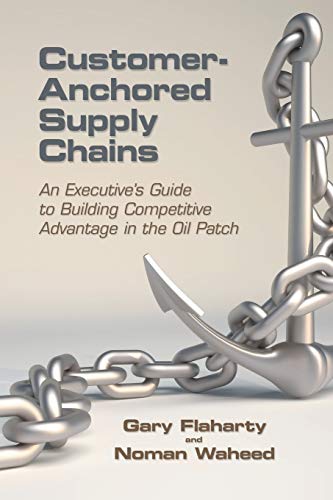 Customer-Anchored Supply Chains: An Executives Guide to Building Competitive Advantage in the Oil Patch