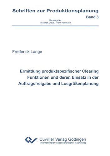 Ermittlung produktspezifischer Clearing Funktionen und deren Einsatz in der Auftragsfreigabe und Losgrößenplanung (Schriften zur Produktionsplanung)