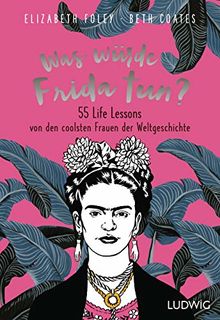 Was würde Frida tun?: 55 Life Lessons von den coolsten Frauen der Weltgeschichte von Foley, Elizabeth, Coates, Beth | Buch | Zustand sehr gut