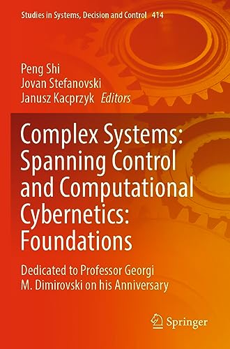 Complex Systems: Spanning Control and Computational Cybernetics: Foundations: Dedicated to Professor Georgi M. Dimirovski on his Anniversary (Studies in Systems, Decision and Control, 414, Band 414)