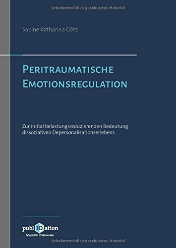 Peritraumatische Emotionsregulation: Zur initial belastungsreduzierenden Bedeutung dissoziativen Depersonalisationserlebens