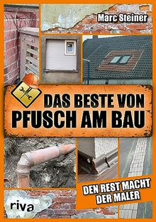 Das Beste von Pfusch am Bau: Den Rest macht der Maler. Das perfekte Geschenk für alle Handwerker, Heimwerker und Fans von DIY